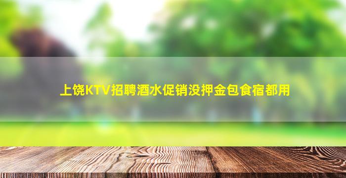 上饶KTV招聘酒水促销没押金包食宿都用