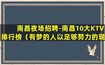 南昌夜场招聘-南昌10大KTV排行榜（有梦的人以足够努力的现