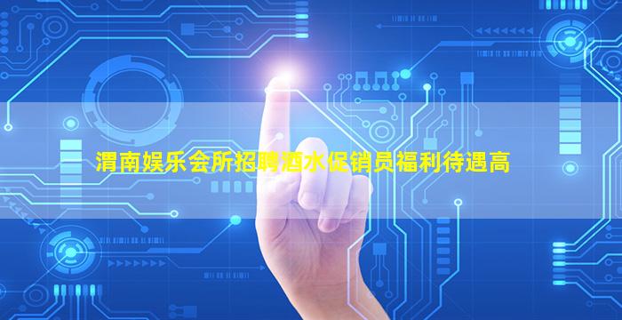 渭南娱乐会所招聘酒水促销员福利待遇高